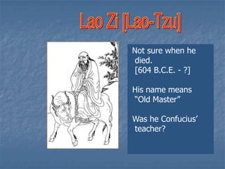 Not sure when he
died.
[604 B.C.E. - ?]
His name means
“Old Master”
Was he Confucius’
teacher?

 