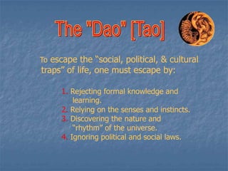 To escape the “social, political, & cultural

traps” of life, one must escape by:

1. Rejecting formal knowledge and
learning.
2. Relying on the senses and instincts.
3. Discovering the nature and
“rhythm” of the universe.
4. Ignoring political and social laws.

 