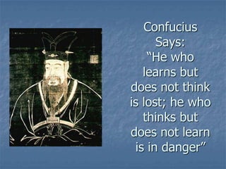 Confucius
Says:
“He who
learns but
does not think
is lost; he who
thinks but
does not learn
is in danger”

 