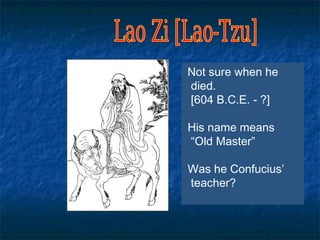 Not sure when he
died.
[604 B.C.E. - ?]

His name means
“Old Master”

Was he Confucius’
teacher?
 