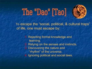 To escape the “social, political, & cultural traps”
of life, one must escape by:

      1. Rejecting formal knowledge and
          learning.
      2. Relying on the senses and instincts.
      3. Discovering the nature and
          “rhythm” of the universe.
      4. Ignoring political and social laws.
 