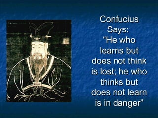 Confucius
     Says:
    “He who
   learns but
does not think
is lost; he who
   thinks but
does not learn
 is in danger”
 