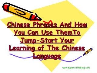 Chinese Phrases And HowChinese Phrases And How
You Can Use ThemToYou Can Use ThemTo
Jump-Start YourJump-Start Your
Learning of The ChineseLearning of The Chinese
LanguageLanguage
www.superchinablog.com
 