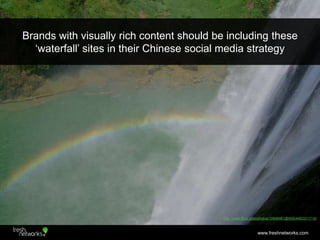 Brands with visually rich content should be including these
  „waterfall‟ sites in their Chinese social media strategy



...