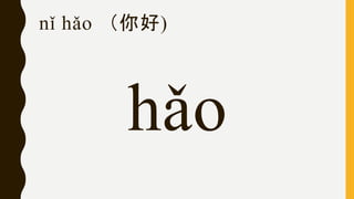 nǐ hǎo （你好)
hǎo
 
