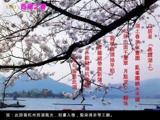 11/33



                                   湖   白
                               松   上   居
                           碧   排   春   易
                           毯   山   來




                                       《
                       青   線   面   似   春
               一   未   羅   頭   千   畫   題
               半   能   裙   抽   重   圖   湖
               勾   拋   帶   早   翠   ，   上
                   得   展       ，   亂
               留           稻   月




                                       》
                   杭   新           峯
               是           ，   點   圍
               此   州   蒲       波
                   去   。           繞
               湖               心   水
               。   ，           一   平
                               顆   鋪
                               珠   。
                               。
按：此詩寫杭州西湖風光，刻畫入微，點染得非常工緻。
 