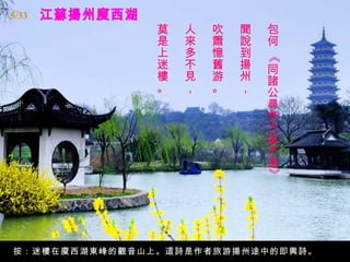 5/33
               莫   人   吹   聞   包
               是   來   簫   說   何
               上   多   憶   到




                               《
               迷   不   舊   揚   同
               樓   見   游   州   諸
               。   ，   。   ，   公
                               尋
                               李
                               方
                               直
                               不
                               遇




                               》
按：迷樓在廋西湖東峰的觀音山上。這詩是作者旅游揚州途中的即興詩。
 