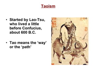 Taoism Started by Lao-Tsu, who lived a little before Confucius, about 600 B.C. Tao means the ‘way’ or the ‘path’ 