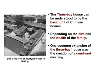 The  Three-bay  house can be understood to be the  basic unit  of Chinese homes. Depending on the  size  and the  wealth  of the  family . One common extension of the  three-bay  house was the creation of a  courtyard  dwelling.  Bird's eye view of courtyard house in Beijing    