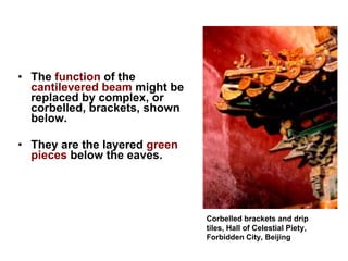 The  function  of the  cantilevered beam  might be replaced by complex, or corbelled, brackets, shown below.  They are the layered  green pieces  below the eaves.  Corbelled brackets and drip tiles, Hall of Celestial Piety, Forbidden City, Beijing    