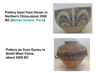 Pottery bowl from Henan in Northern China,about 3500 BC ( Musee   Guimet , Paris )  Pottery jar from Gansu in North-West China,  about 2500 BC  