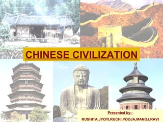 CHINESE CIVILIZATION Presented by:- RUSHITA,JYOTI,RUCHI,POOJA,MANOJ,RAVI 
