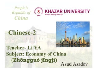 People’s
Republic of
China
Chinese-2
Teacher- Li YA
Subject: Economy of China
(Zhōngguó jīngjì)
Asad Asadov
 