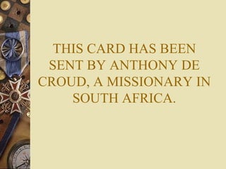 THIS CARD HAS BEEN SENT BY ANTHONY DE CROUD, A MISSIONARY IN SOUTH AFRICA. 