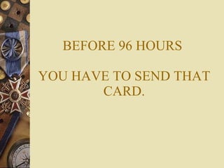 BEFORE 96 HOURS  YOU HAVE TO SEND THAT CARD. 