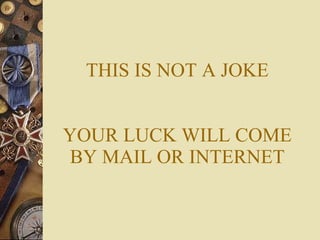 THIS IS NOT A JOKE YOUR LUCK WILL COME BY MAIL OR INTERNET 