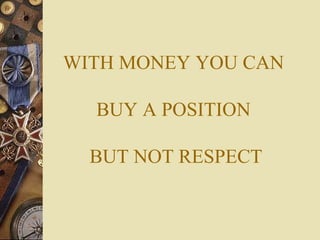 WITH MONEY YOU CAN
BUY A POSITION
BUT NOT RESPECT
 