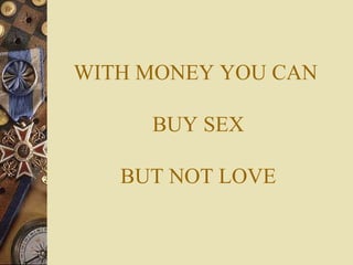 WITH MONEY YOU CAN
BUY SEX
BUT NOT LOVE
 