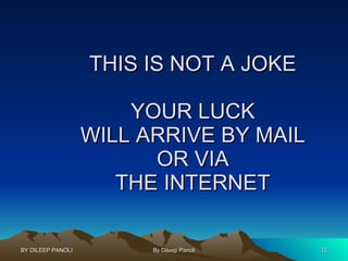 THIS IS NOT A JOKE YOUR LUCK WILL ARRIVE BY MAIL OR VIA THE INTERNET 