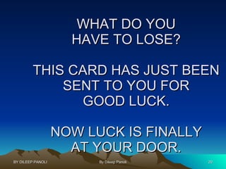 WHAT DO YOU HAVE TO LOSE? THIS CARD HAS JUST BEEN SENT TO YOU FOR GOOD LUCK. NOW LUCK IS FINALLY AT YOUR DOOR. 