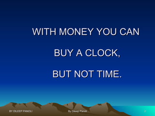 WITH MONEY YOU CAN  BUY A CLOCK, BUT NOT TIME. 