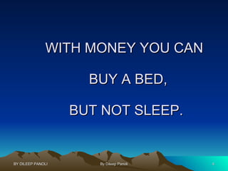 WITH MONEY YOU CAN   BUY A BED, BUT NOT SLEEP. 