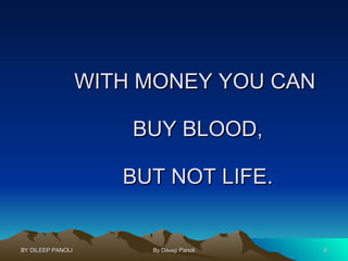 WITH MONEY YOU CAN  BUY BLOOD, BUT NOT LIFE. 