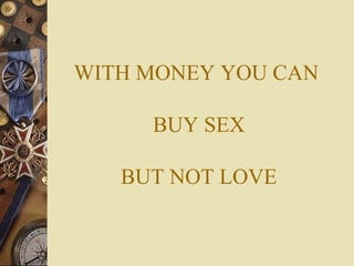 WITH MONEY YOU CAN   BUY SEX  BUT NOT LOVE 