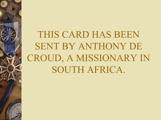 THIS CARD HAS BEEN SENT BY ANTHONY DE CROUD, A MISSIONARY IN SOUTH AFRICA. 