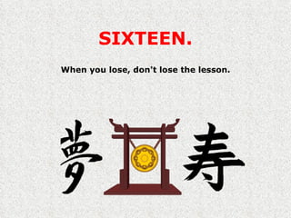 SIXTEEN. When you lose, don't lose the lesson. 