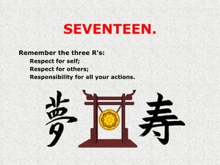 SEVENTEEN. Remember the three R's: Respect for self; Respect for others; Responsibility for all your actions. 