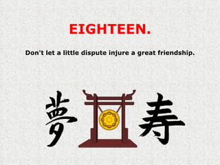 EIGHTEEN. Don't let a little dispute injure a great friendship. 