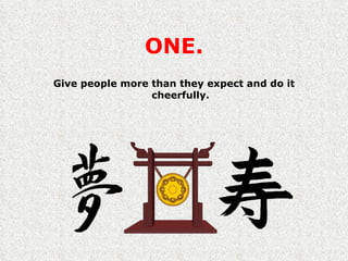 ONE. Give people more than they expect and do it cheerfully. 
