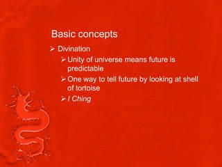 Basic concepts
 Divination
    Unity of universe means future is
     predictable
    One way to tell future by looking at shell
     of tortoise
    I Ching
 