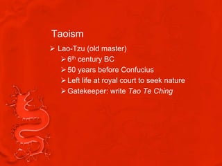 Taoism
 Lao-Tzu (old master)
    6th century BC
    50 years before Confucius
    Left life at royal court to seek nature
    Gatekeeper: write Tao Te Ching
 