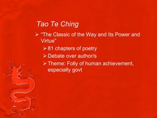 Tao Te Ching
 “The Classic of the Way and Its Power and
  Virtue”
    81 chapters of poetry
    Debate over author/s
    Theme: Folly of human achievement,
     especially govt
 