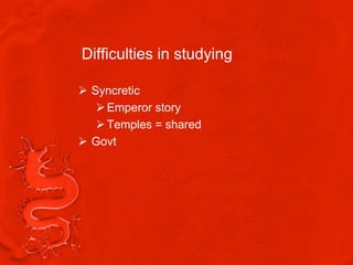 Difficulties in studying

 Syncretic
    Emperor story
    Temples = shared
 Govt
 
