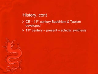 History, cont
 CE – 11th century Buddhism & Taoism
  developed
 11th century – present = eclectic synthesis
 