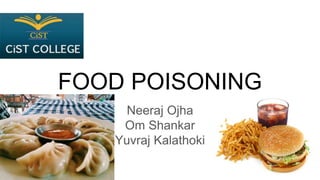 FOOD POISONING
Neeraj Ojha
Om Shankar
Yuvraj Kalathoki
 
