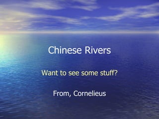 Chinese Rivers Want to see some stuff? From, Cornelieus 