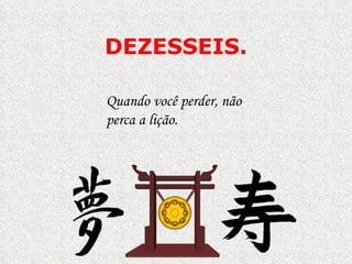 DEZESSEIS . Quando você perder, não perca a lição.  