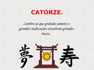 CATORZE . Lembre-se que grandes amores e grandes realizações envolvem grandes riscos.  