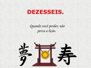 DEZESSEIS.

Quando você perder, não
    perca a lição.
 