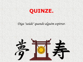QUINZE.

Diga "saúde" quando alguém espirrar.
 