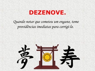 DEZENOVE.
Quando notar que cometeu um engano, tome
  providências imediatas para corrigí-lo.
 