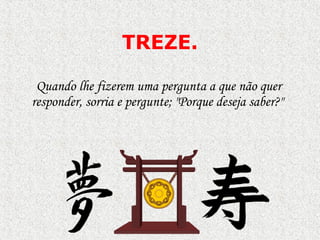 TRE Z E. Quando lhe fizerem uma pergunta a que não quer responder, sorria e pergunte; "Porque deseja saber?"  