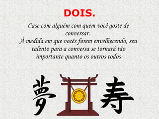 DOIS . Case com alguém com quem você goste de conversar.  À  medida em que vocês forem envelhecendo, seu talento para a conversa se tornar á  t ã o importante quanto os outros todos 