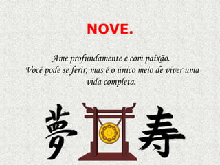 NOVE.
Ame profundamente e com paixão.
Você pode se ferir, mas é o único meio de viver uma
vida completa.

 