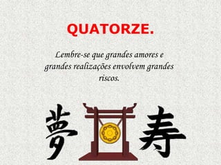QUATORZE.
Lembre-se que grandes amores e
grandes realizações envolvem grandes
riscos.

 