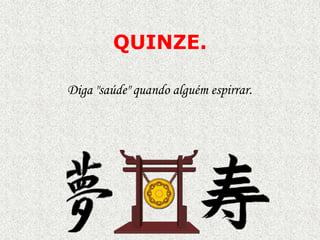 QUINZE.
Diga "saúde" quando alguém espirrar.

 